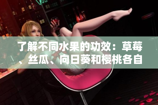 了解不同水果的功效：草莓、丝瓜、向日葵和樱桃各自的健康益处