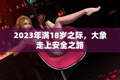 2023年满18岁之际，大象走上安全之路