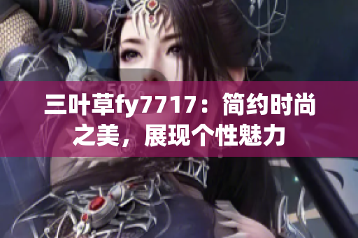 三叶草fy7717：简约时尚之美，展现个性魅力