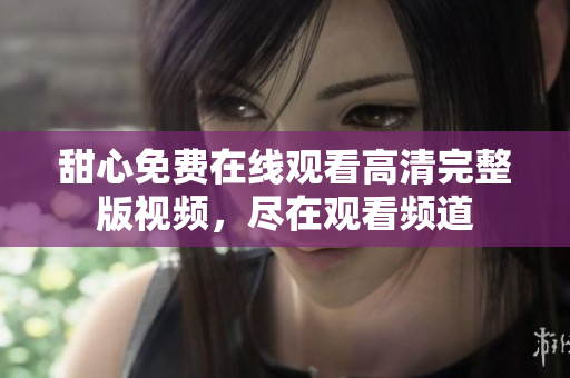 甜心免费在线观看高清完整版视频，尽在观看频道