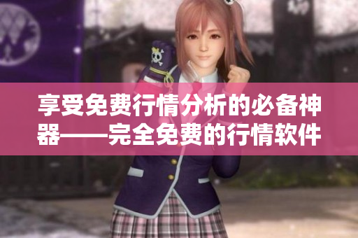 享受免费行情分析的必备神器——完全免费的行情软件APP网站
