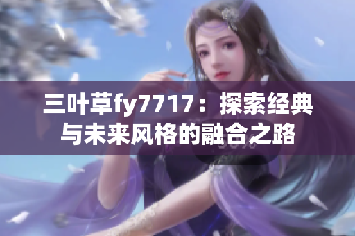 三叶草fy7717：探索经典与未来风格的融合之路
