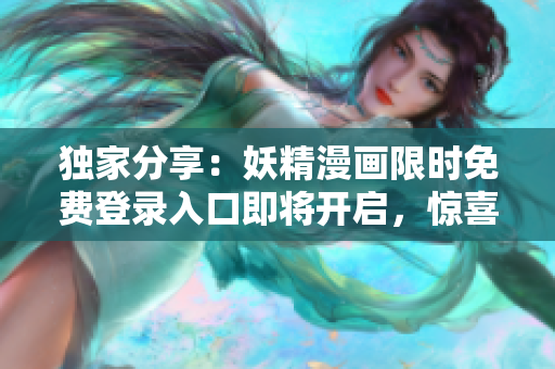 独家分享：妖精漫画限时免费登录入口即将开启，惊喜连连等你来！
