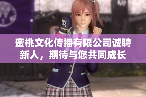 蜜桃文化传播有限公司诚聘新人，期待与您共同成长