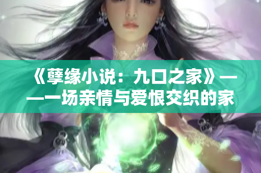 《孽缘小说：九口之家》——一场亲情与爱恨交织的家庭闹剧