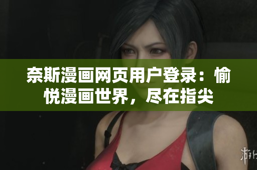 奈斯漫画网页用户登录：愉悦漫画世界，尽在指尖