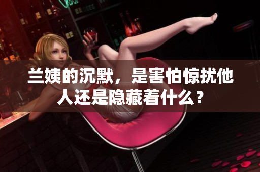 兰姨的沉默，是害怕惊扰他人还是隐藏着什么？