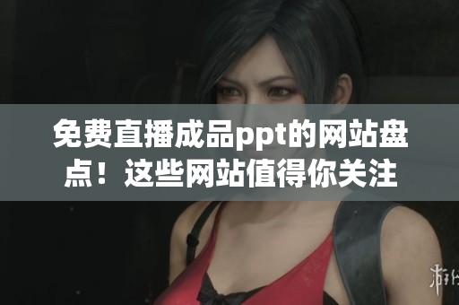免费直播成品ppt的网站盘点！这些网站值得你关注