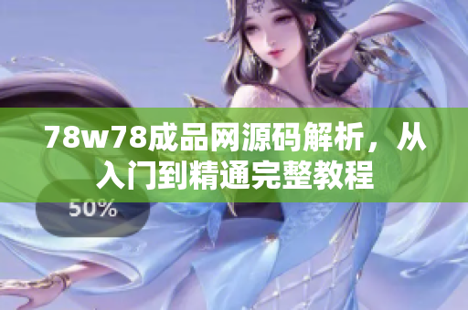 78w78成品网源码解析，从入门到精通完整教程