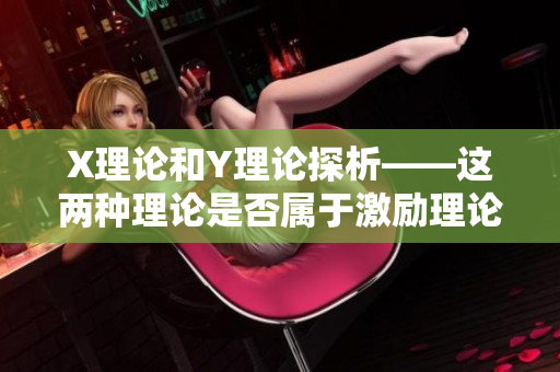 X理论和Y理论探析——这两种理论是否属于激励理论范畴