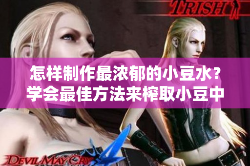 怎样制作最浓郁的小豆水？学会最佳方法来榨取小豆中的精华