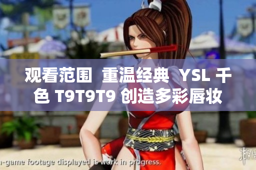观看范围  重温经典  YSL 千色 T9T9T9 创造多彩唇妆