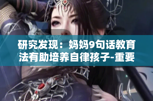 研究发现：妈妈9句话教育法有助培养自律孩子-重要性解析