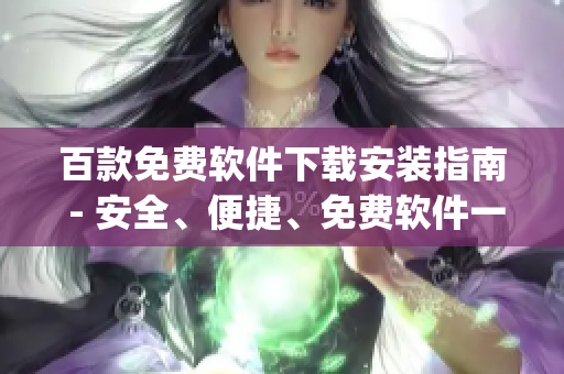 百款免费软件下载安装指南 - 安全、便捷、免费软件一键获取(1)