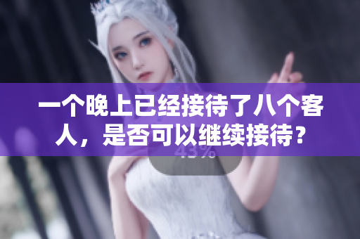 一个晚上已经接待了八个客人，是否可以继续接待？