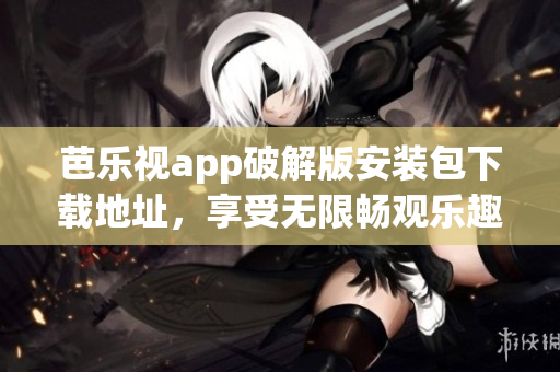 芭乐视app破解版安装包下载地址，享受无限畅观乐趣(1)