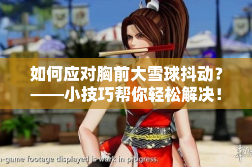 如何应对胸前大雪球抖动？——小技巧帮你轻松解决！