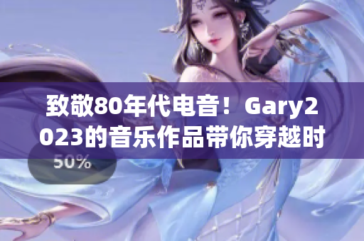 致敬80年代电音！Gary2023的音乐作品带你穿越时空