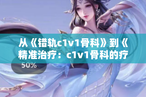 从《错轨c1v1骨科》到《精准治疗：c1v1骨科的疗法革新》
