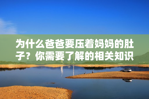 为什么爸爸要压着妈妈的肚子？你需要了解的相关知识
