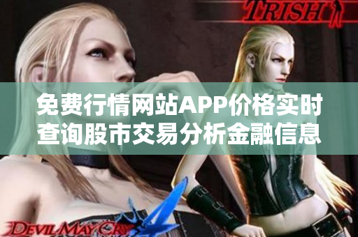 免费行情网站APP价格实时查询股市交易分析金融信息免费发布