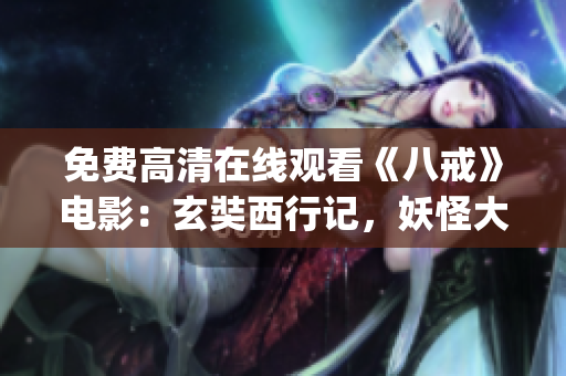 免费高清在线观看《八戒》电影：玄奘西行记，妖怪大战无间道(1)