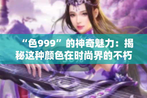 “色999”的神奇魅力：揭秘这种颜色在时尚界的不朽地位