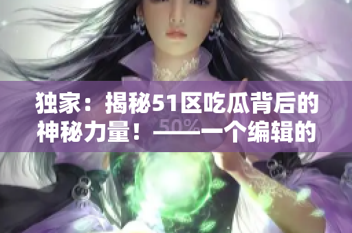 独家：揭秘51区吃瓜背后的神秘力量！——一个编辑的深度调查