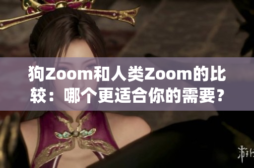 狗Zoom和人类Zoom的比较：哪个更适合你的需要？(1)