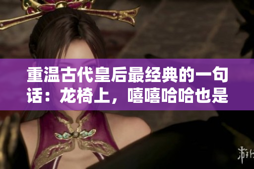 重温古代皇后最经典的一句话：龙椅上，嘻嘻哈哈也是政治