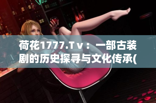 荷花1777.Tⅴ：一部古装剧的历史探寻与文化传承(1)