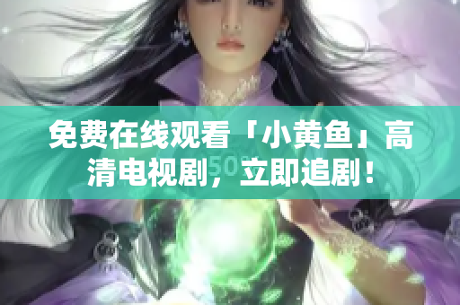 免费在线观看「小黄鱼」高清电视剧，立即追剧！