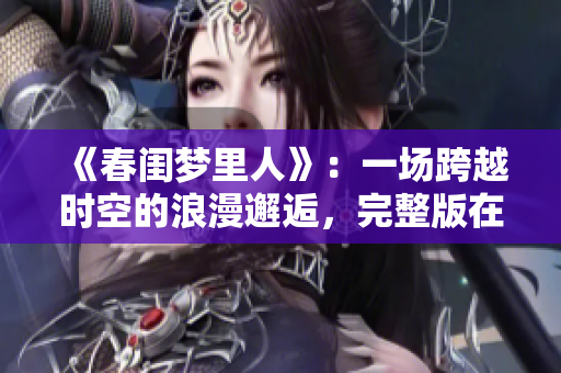 《春闺梦里人》：一场跨越时空的浪漫邂逅，完整版在线观看！