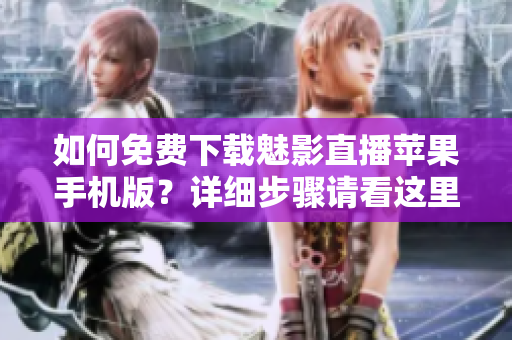 如何免费下载魅影直播苹果手机版？详细步骤请看这里!
