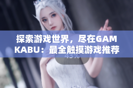 探索游戏世界，尽在GAMKABU：最全触摸游戏推荐收录