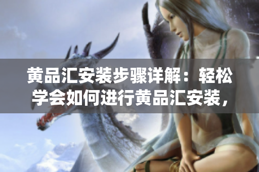 黄品汇安装步骤详解：轻松学会如何进行黄品汇安装，操作简单易上手(1)