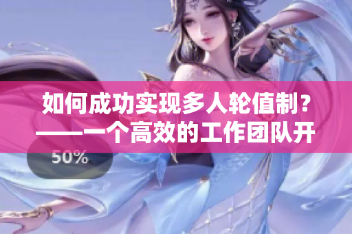 如何成功实现多人轮值制？——一个高效的工作团队开展秘诀