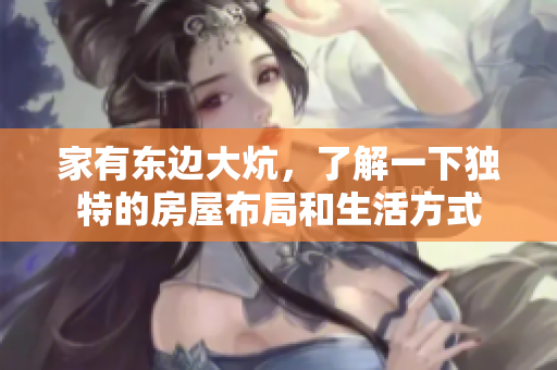 家有东边大炕，了解一下独特的房屋布局和生活方式