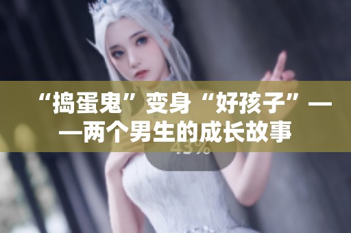 “捣蛋鬼”变身“好孩子”——两个男生的成长故事