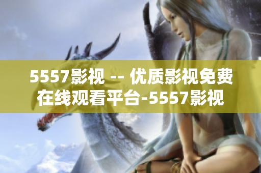 5557影视 -- 优质影视免费在线观看平台-5557影视