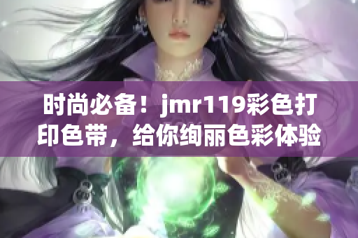 时尚必备！jmr119彩色打印色带，给你绚丽色彩体验