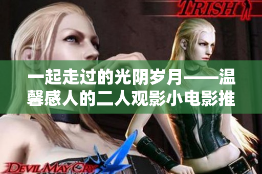 一起走过的光阴岁月——温馨感人的二人观影小电影推荐