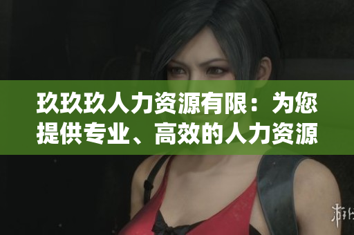 玖玖玖人力资源有限：为您提供专业、高效的人力资源管理服务(1)
