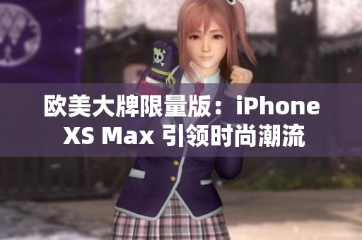 欧美大牌限量版：iPhone XS Max 引领时尚潮流