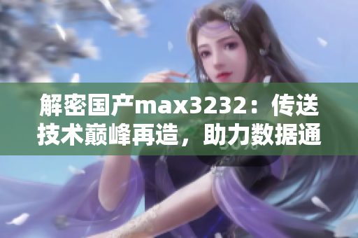 解密国产max3232：传送技术巅峰再造，助力数据通信新时代！