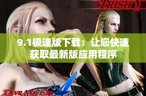9.1极速版下载：让您快速获取最新版应用程序