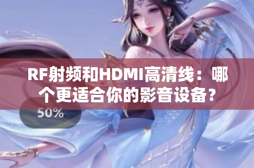 RF射频和HDMI高清线：哪个更适合你的影音设备？