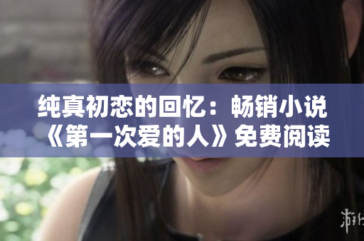 纯真初恋的回忆：畅销小说《第一次爱的人》免费阅读与观看