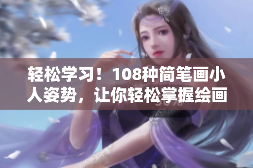 轻松学习！108种简笔画小人姿势，让你轻松掌握绘画技巧