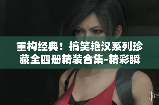 重构经典！搞笑艳汉系列珍藏全四册精装合集-精彩瞬间不容错过
